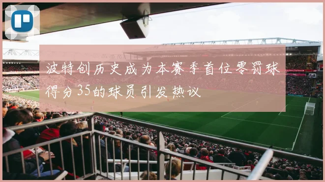 波特创历史成为本赛季首位零罚球得分35的球员引发热议