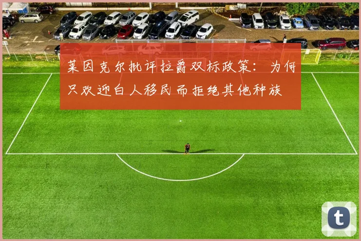 莱因克尔批评拉爵双标政策：为何只欢迎白人移民而拒绝其他种族