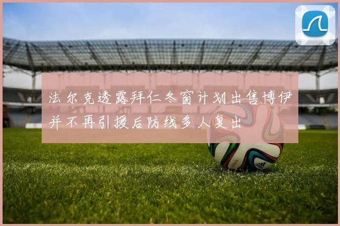 法尔克透露拜仁冬窗计划出售博伊并不再引援后防线多人复出