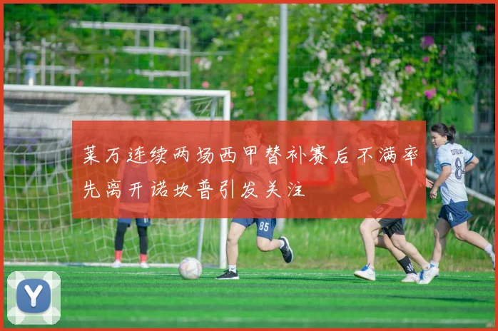 莱万连续两场西甲替补赛后不满率先离开诺坎普引发关注