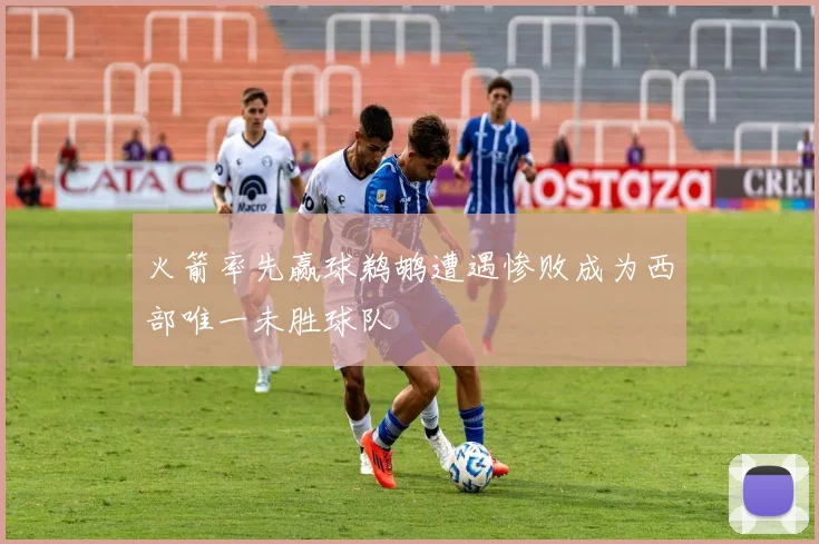 火箭率先赢球鹈鹕遭遇惨败成为西部唯一未胜球队