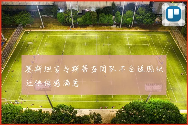 赛斯坦言与斯蒂芬同队不合适现状让他倍感满意