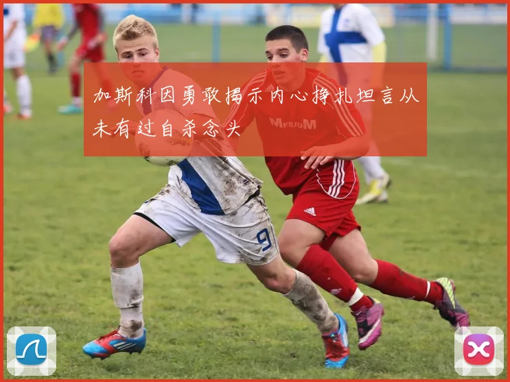 加斯科因勇敢揭示内心挣扎坦言从未有过自杀念头