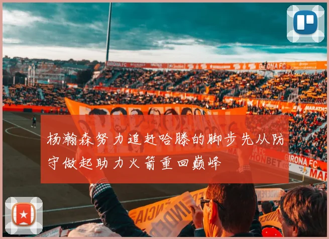 杨瀚森努力追赶哈滕的脚步先从防守做起助力火箭重回巅峰