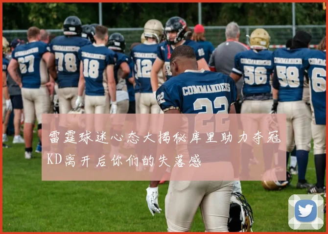 雷霆球迷心态大揭秘库里助力夺冠KD离开后你们的失落感